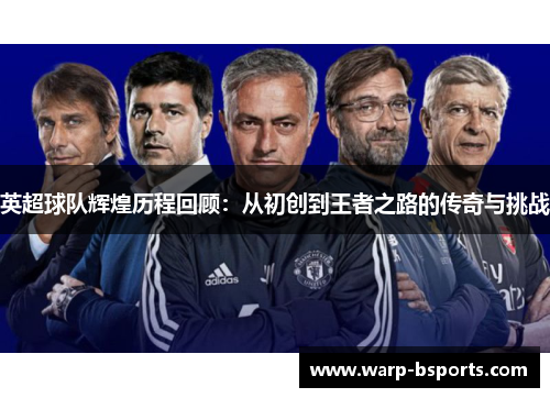 英超球队辉煌历程回顾：从初创到王者之路的传奇与挑战